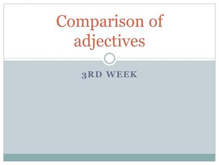 3RD WEEK Comparison of adjectives. Regular comparison Positive LONGUS Comparative  -ior (m+f), -ius (n) – declined like the 3rd declension LONGIOR, LONGIUS.