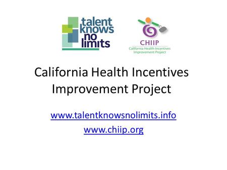 California Health Incentives Improvement Project www.talentknowsnolimits.info www.chiip.org.