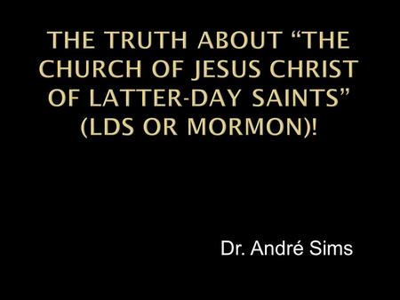 Dr. André Sims. Book 4 – Joseph Smith – History 1:19 He branded ALL Christian sects as, “ALL wrong,” their creeds as, “Abominations,” and ALL Christians.