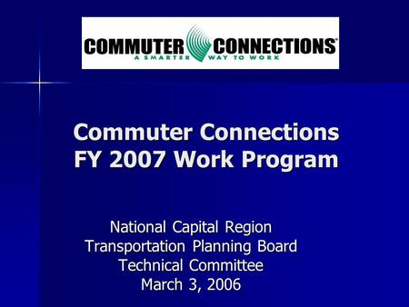 Commuter Connections FY 2007 Work Program National Capital Region Transportation Planning Board Technical Committee March 3, 2006.