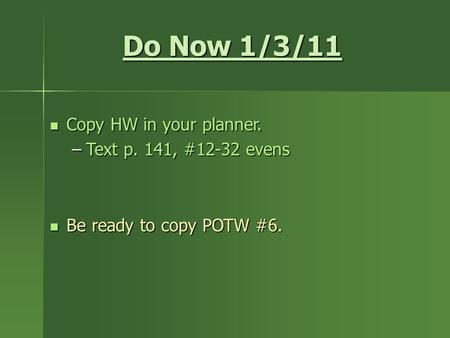 Do Now 1/3/11 Copy HW in your planner. Copy HW in your planner. –Text p. 141, #12-32 evens Be ready to copy POTW #6. Be ready to copy POTW #6.