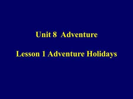 Unit 8 Adventure Lesson 1 Adventure Holidays. Objectives By the end of this period, you will be able to 1.find the specific information about Adventure.