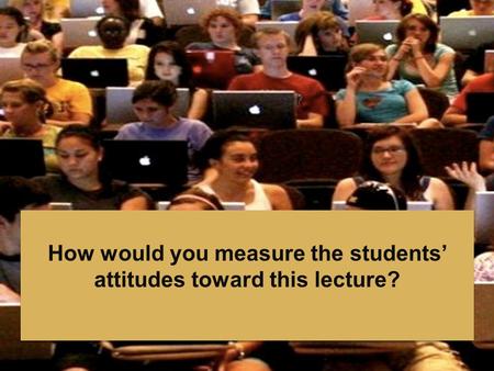 How would you measure the students’ attitudes toward this lecture?