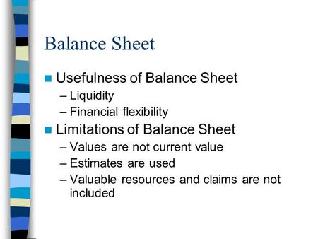 Balance Sheet Usefulness of Balance Sheet –Liquidity –Financial flexibility Limitations of Balance Sheet –Values are not current value –Estimates are used.