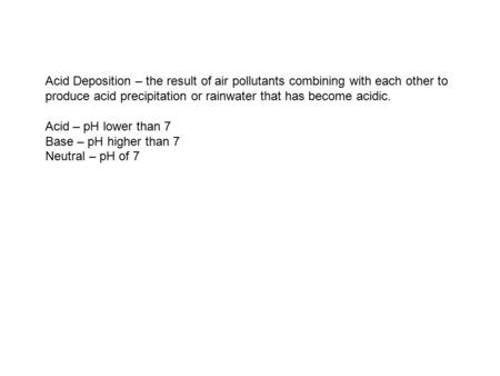 Acid Deposition – the result of air pollutants combining with each other to produce acid precipitation or rainwater that has become acidic. Acid – pH lower.