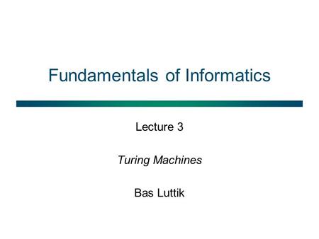 Fundamentals of Informatics Lecture 3 Turing Machines Bas Luttik.