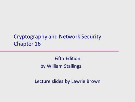 Cryptography and Network Security Chapter 16 Fifth Edition by William Stallings Lecture slides by Lawrie Brown.