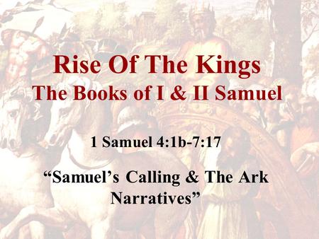 Rise Of The Kings The Books of I & II Samuel 1 Samuel 4:1b-7:17 “Samuel’s Calling & The Ark Narratives”