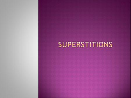  Superstition is a belief or practice; resulting from ignorance, fear of the unknown, and trust in magic or chance.  Superstitions cause us to believe.