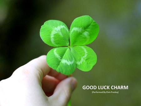 GOOD LUCK CHARM (Performed By Elvis Presley). BEFORE LISTENING: List on a piece of paper which good luck charms the song has.