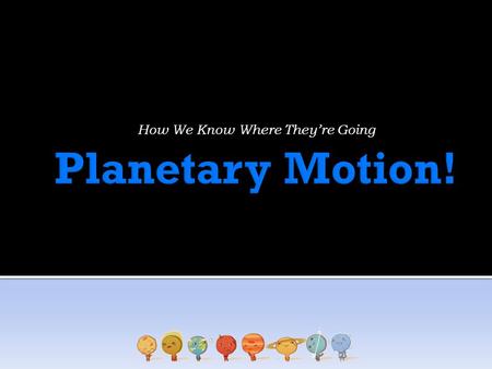 How We Know Where They’re Going.  Geocentric Model  Earth is the center of the universe  Philosophy at the time leads to the idea of perfection and.