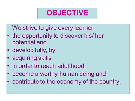 OBJECTIVE We strive to give every learner the opportunity to discover his/ her potential and develop fully, by acquiring skills in order to reach adulthood,