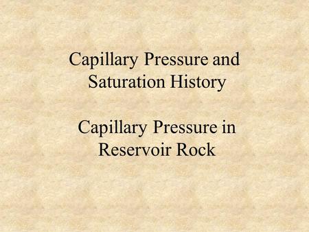 Capillary Pressure and Saturation History Capillary Pressure in Reservoir Rock.