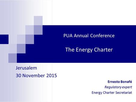 PUA Annual Conference The Energy Charter Jerusalem 30 November 2015 Ernesto Bonafé Regulatory expert Energy Charter Secretariat.