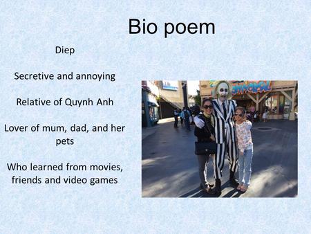 Bio poem Diep Secretive and annoying Relative of Quynh Anh Lover of mum, dad, and her pets Who learned from movies, friends and video games.