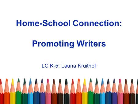 Home-School Connection: Promoting Writers LC K-5: Launa Kruithof.