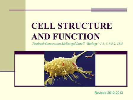 CELL STRUCTURE AND FUNCTION Textbook Connection McDougal Littell “Biology” 1.1, 3.1-3.2, 18.5 Revised 2012-2013.