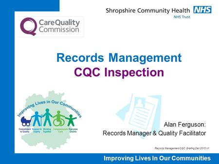 Improving Lives In Our Communities Records Management CQC Inspection Alan Ferguson: Records Manager & Quality Facilitator Records Management CQC Briefing.