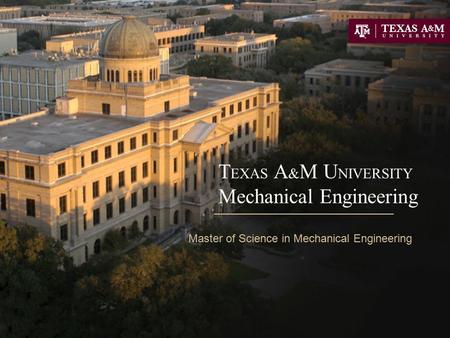 T EXAS A & M U NIVERSITY Mechanical Engineering Master of Science in Mechanical Engineering.