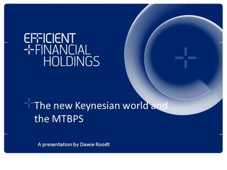 The new Keynesian world and the MTBPS A presentation by Dawie Roodt.