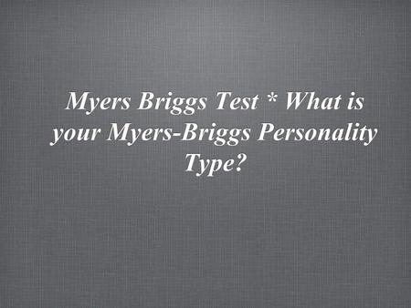 Myers Briggs Test * What is your Myers-Briggs Personality Type?