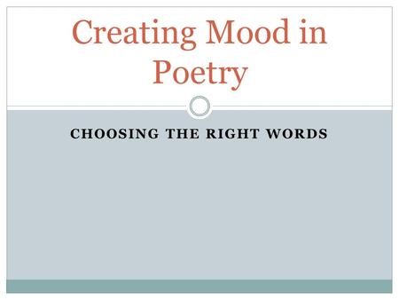 CHOOSING THE RIGHT WORDS Creating Mood in Poetry.