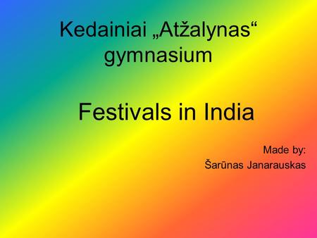 Kedainiai „Atžalynas“ gymnasium Festivals in India Made by: Šarūnas Janarauskas.