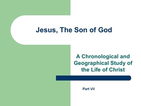 Jesus, The Son of God A Chronological and Geographical Study of the Life of Christ Part VII.