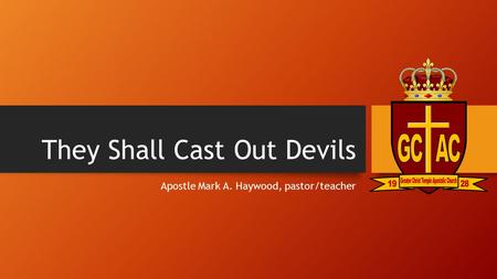 They Shall Cast Out Devils Apostle Mark A. Haywood, pastor/teacher.