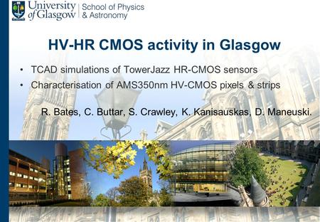 HV-HR CMOS activity in Glasgow TCAD simulations of TowerJazz HR-CMOS sensors Characterisation of AMS350nm HV-CMOS pixels & strips R. Bates, C. Buttar,