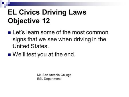 EL Civics Driving Laws Objective 12 Let’s learn some of the most common signs that we see when driving in the United States. We’ll test you at the end.