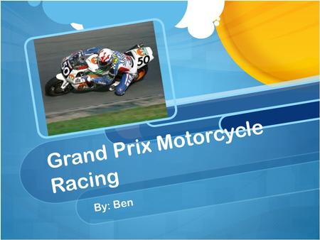 Grand Prix Motorcycle Racing By: Ben. Introduction Began in Europe around 1894 Run and organized by the FIM MotoGP, the most popular championship has.