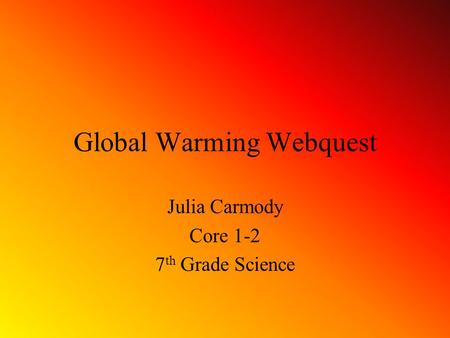 Global Warming Webquest Julia Carmody Core 1-2 7 th Grade Science.