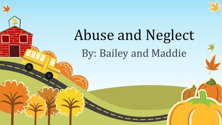 Abuse and Neglect By: Bailey and Maddie.