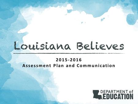 2015-2016 Assessment Plan and Communication. 2015-2016 Support Louisiana Believes The Department is committed to providing educators at each level of.