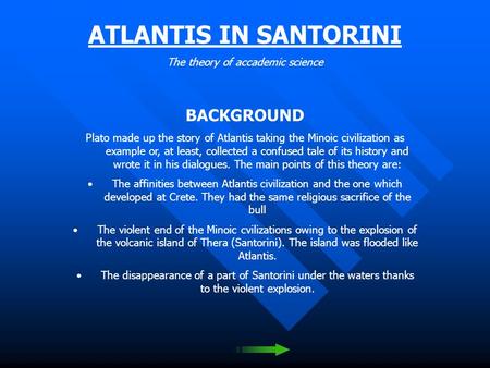 ATLANTIS IN SANTORINI The theory of accademic science BACKGROUND Plato made up the story of Atlantis taking the Minoic civilization as example or, at.