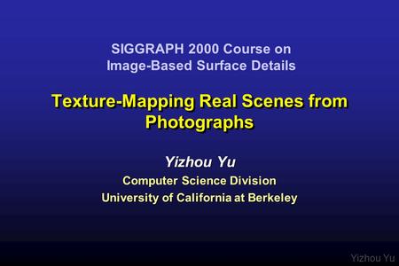 Yizhou Yu Texture-Mapping Real Scenes from Photographs Yizhou Yu Computer Science Division University of California at Berkeley Yizhou Yu Computer Science.