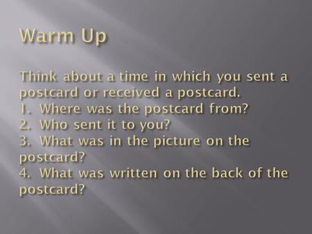 Warm Up Think about a time in which you sent a postcard or received a postcard. 1. Where was the postcard from? 2. Who sent it to you? 3. What was.