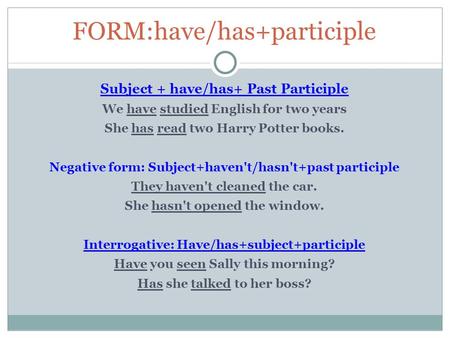 FORM:have/has+participle Subject + have/has+ Past Participle We have studied English for two years She has read two Harry Potter books. Negative form: