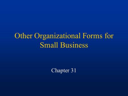 Other Organizational Forms for Small Business Chapter 31.