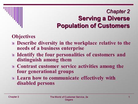 The World of Customer Service, 2e Odgers 1 Chapter 2 Chapter 2 Serving a Diverse Population of Customers Objectives Describe diversity in the workplace.