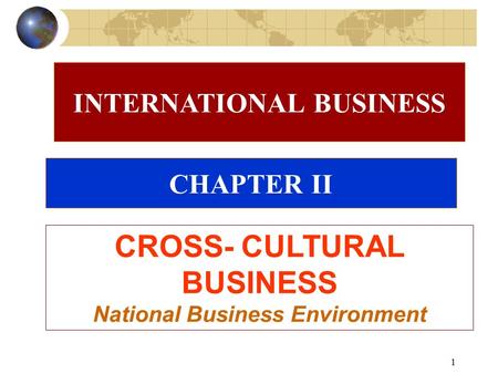 1 CHAPTER II CROSS- CULTURAL BUSINESS National Business Environment INTERNATIONAL BUSINESS.