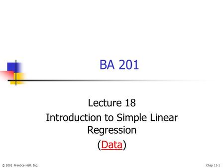 © 2001 Prentice-Hall, Inc.Chap 13-1 BA 201 Lecture 18 Introduction to Simple Linear Regression (Data)Data.