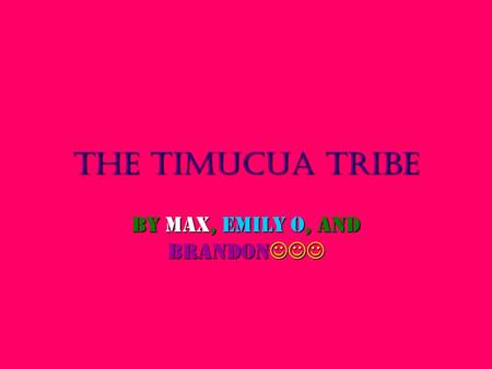 The Timucua Tribe By Max, Emily o, and Brandon By Max, Emily o, and Brandon.