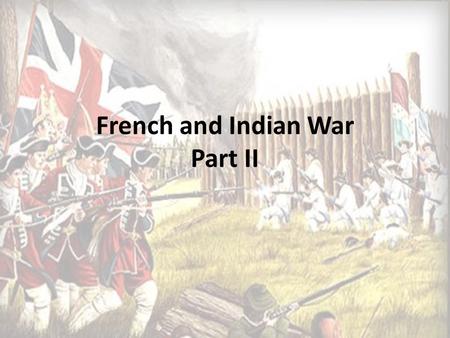 French and Indian War Part II. Braddock’s Blundering and Its Aftermath 1757 Edward Braddock and 2,000 men set out to VA to capture Fort Duquesne The men.