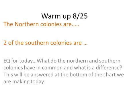 Warm up 8/25 The Northern colonies are….. 2 of the southern colonies are … EQ for today…What do the northern and southern colonies have in common and what.