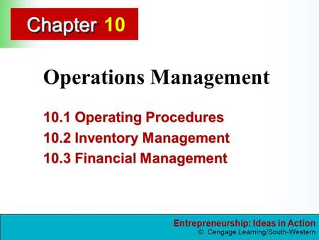 Entrepreneurship: Ideas in Action © Cengage Learning/South-Western ChapterChapter Operations Management 10.1 Operating Procedures 10.2 Inventory Management.