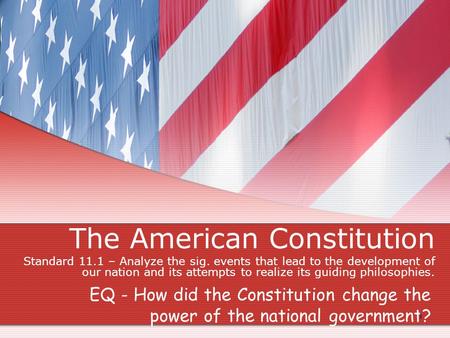 The American Constitution Standard 11.1 – Analyze the sig. events that lead to the development of our nation and its attempts to realize its guiding philosophies.