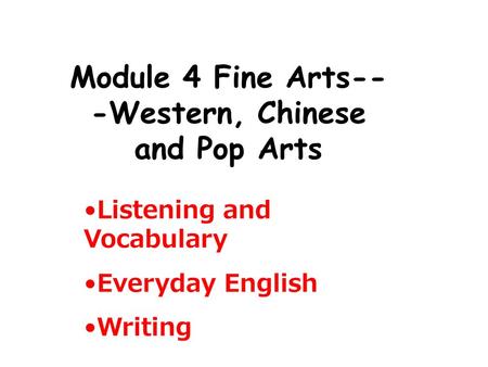 Module 4 Fine Arts-- -Western, Chinese and Pop Arts Listening and Vocabulary Everyday English Writing.