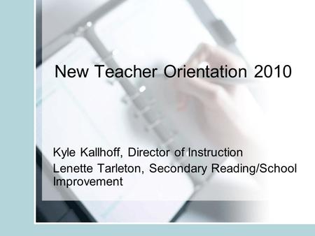 New Teacher Orientation 2010 Kyle Kallhoff, Director of Instruction Lenette Tarleton, Secondary Reading/School Improvement.